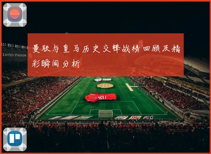 曼联与皇马历史交锋战绩回顾及精彩瞬间分析
