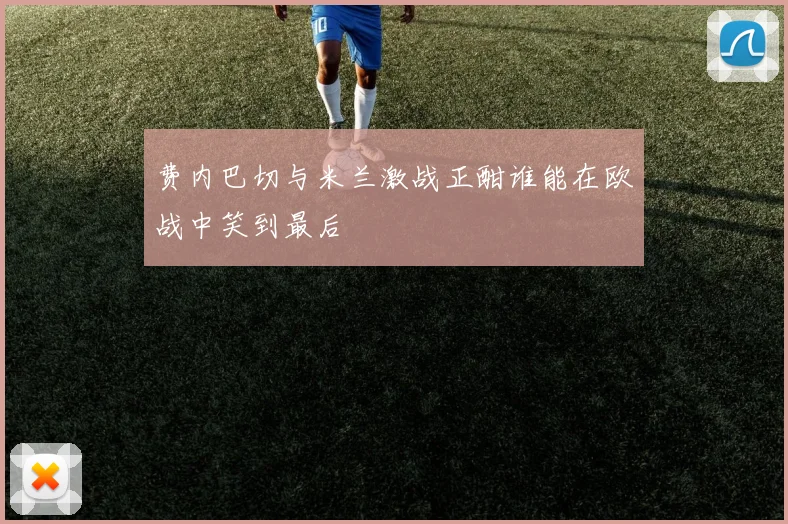 费内巴切与米兰激战正酣谁能在欧战中笑到最后