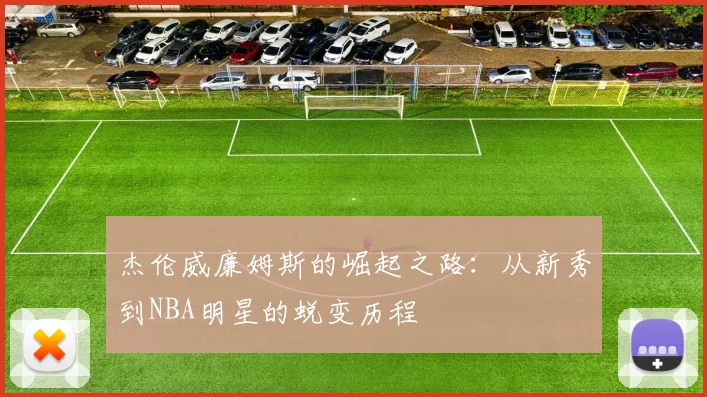 杰伦威廉姆斯的崛起之路：从新秀到NBA明星的蜕变历程